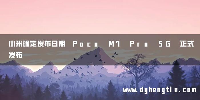 小米确定发布日期 Poco M7 Pro 5G 正式发布